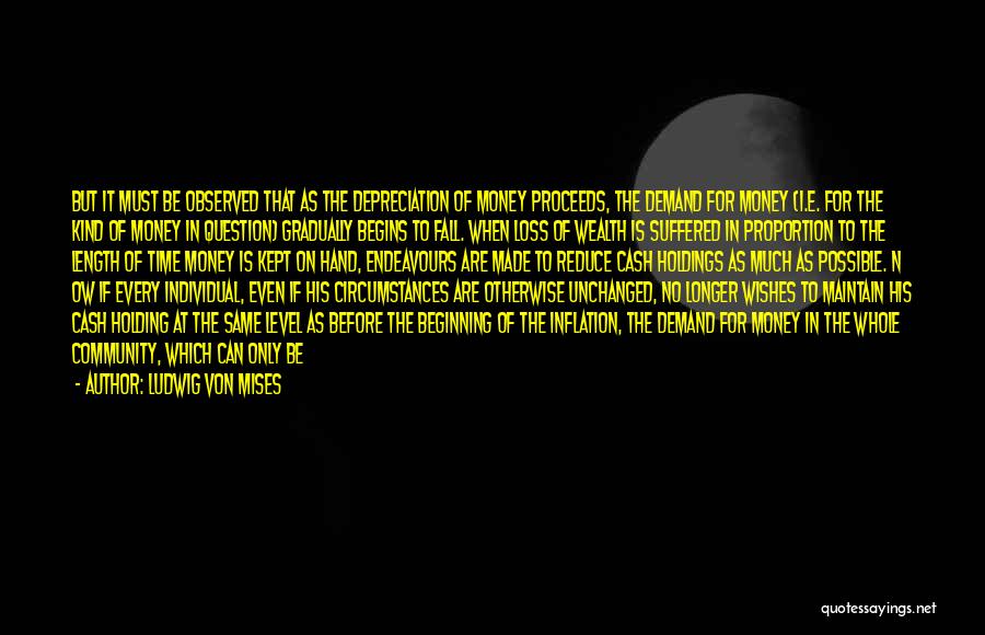 Ludwig Von Mises Quotes: But It Must Be Observed That As The Depreciation Of Money Proceeds, The Demand For Money (i.e. For The Kind