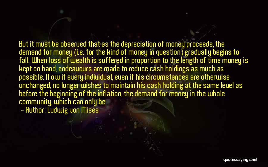 Ludwig Von Mises Quotes: But It Must Be Observed That As The Depreciation Of Money Proceeds, The Demand For Money (i.e. For The Kind
