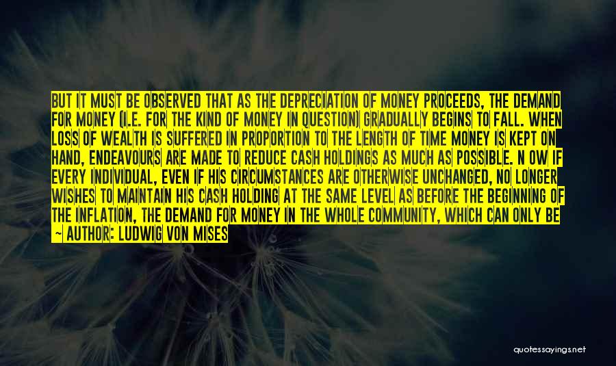 Ludwig Von Mises Quotes: But It Must Be Observed That As The Depreciation Of Money Proceeds, The Demand For Money (i.e. For The Kind