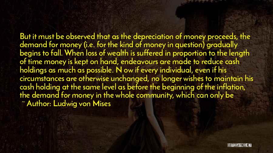 Ludwig Von Mises Quotes: But It Must Be Observed That As The Depreciation Of Money Proceeds, The Demand For Money (i.e. For The Kind