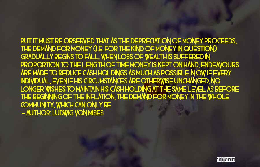 Ludwig Von Mises Quotes: But It Must Be Observed That As The Depreciation Of Money Proceeds, The Demand For Money (i.e. For The Kind
