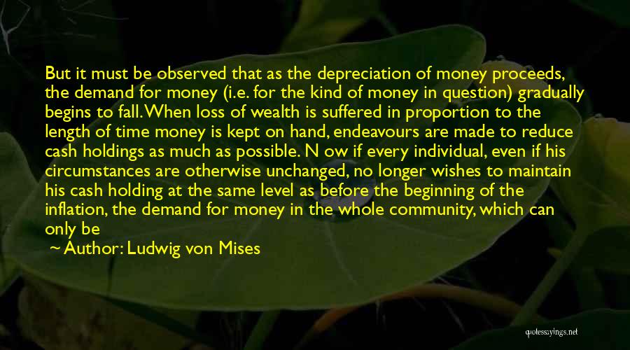 Ludwig Von Mises Quotes: But It Must Be Observed That As The Depreciation Of Money Proceeds, The Demand For Money (i.e. For The Kind