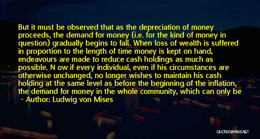 Ludwig Von Mises Quotes: But It Must Be Observed That As The Depreciation Of Money Proceeds, The Demand For Money (i.e. For The Kind