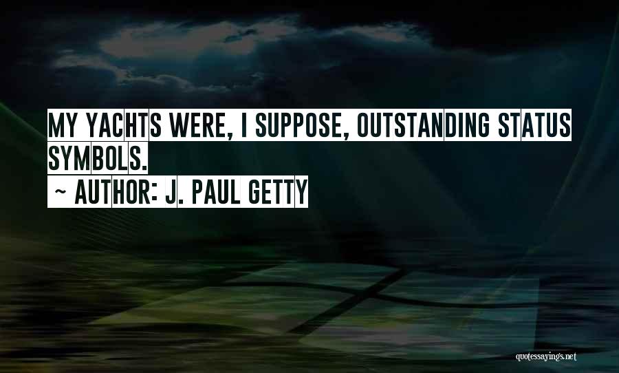 J. Paul Getty Quotes: My Yachts Were, I Suppose, Outstanding Status Symbols.