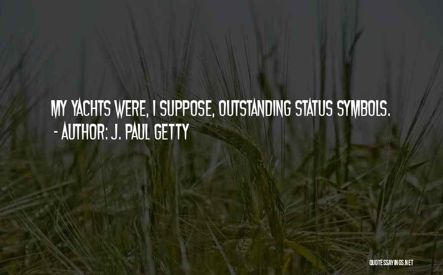 J. Paul Getty Quotes: My Yachts Were, I Suppose, Outstanding Status Symbols.