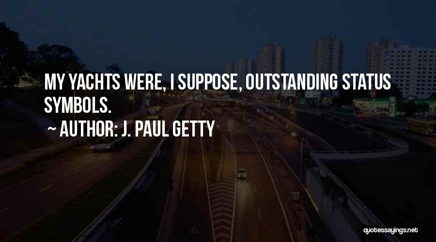 J. Paul Getty Quotes: My Yachts Were, I Suppose, Outstanding Status Symbols.