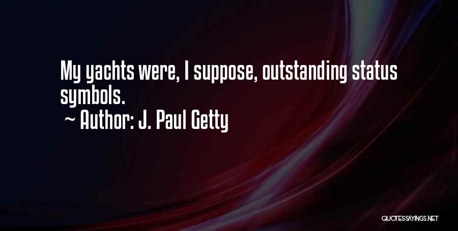 J. Paul Getty Quotes: My Yachts Were, I Suppose, Outstanding Status Symbols.