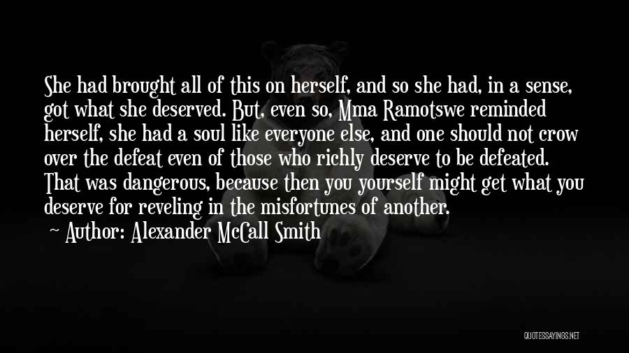 Alexander McCall Smith Quotes: She Had Brought All Of This On Herself, And So She Had, In A Sense, Got What She Deserved. But,