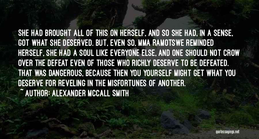 Alexander McCall Smith Quotes: She Had Brought All Of This On Herself, And So She Had, In A Sense, Got What She Deserved. But,