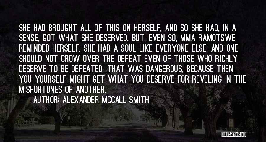 Alexander McCall Smith Quotes: She Had Brought All Of This On Herself, And So She Had, In A Sense, Got What She Deserved. But,