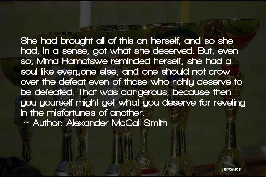 Alexander McCall Smith Quotes: She Had Brought All Of This On Herself, And So She Had, In A Sense, Got What She Deserved. But,