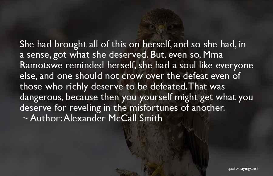 Alexander McCall Smith Quotes: She Had Brought All Of This On Herself, And So She Had, In A Sense, Got What She Deserved. But,