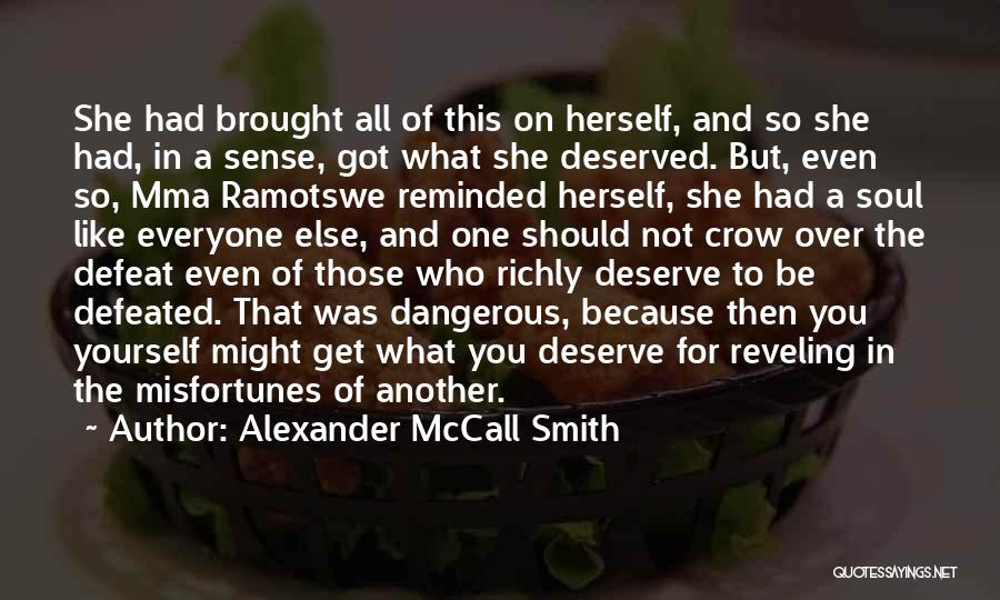 Alexander McCall Smith Quotes: She Had Brought All Of This On Herself, And So She Had, In A Sense, Got What She Deserved. But,