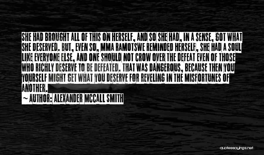 Alexander McCall Smith Quotes: She Had Brought All Of This On Herself, And So She Had, In A Sense, Got What She Deserved. But,
