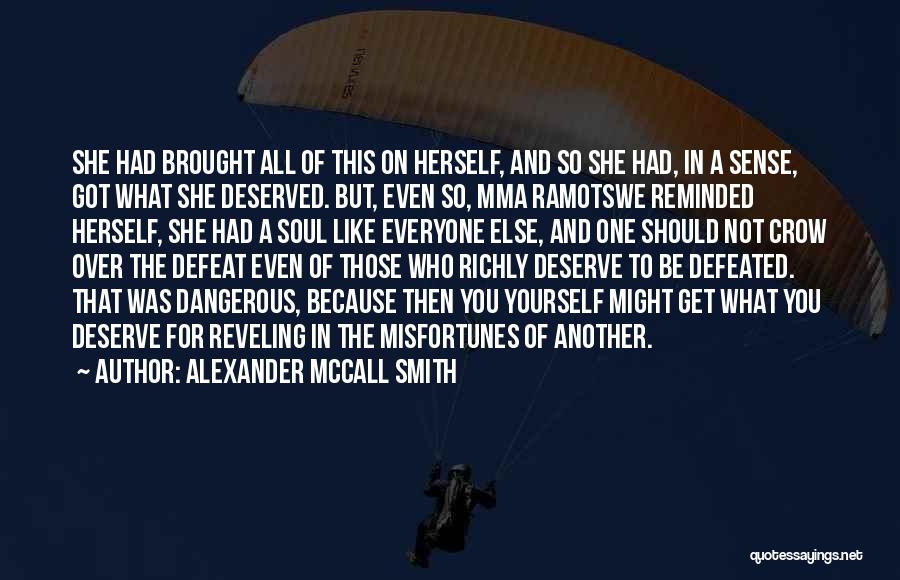 Alexander McCall Smith Quotes: She Had Brought All Of This On Herself, And So She Had, In A Sense, Got What She Deserved. But,