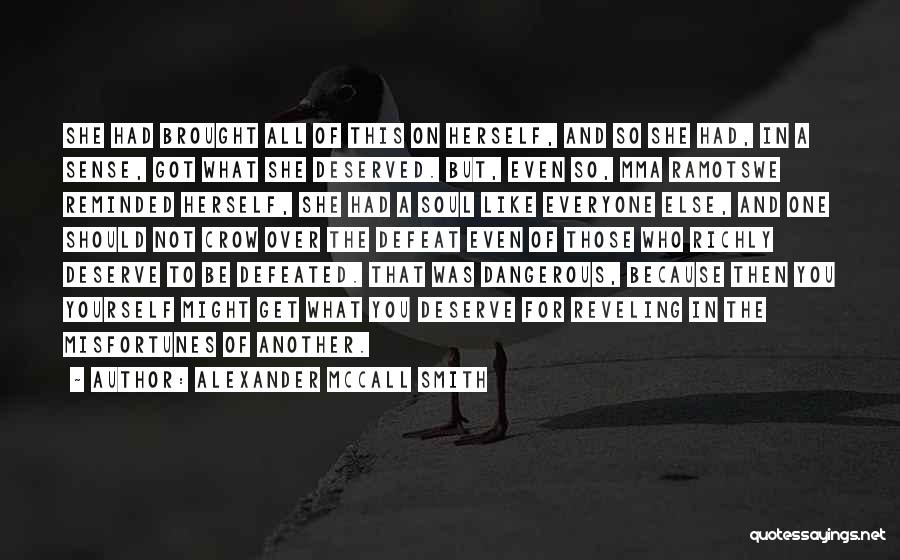 Alexander McCall Smith Quotes: She Had Brought All Of This On Herself, And So She Had, In A Sense, Got What She Deserved. But,