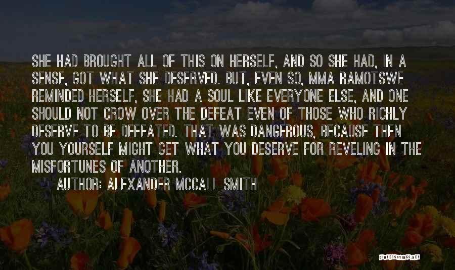 Alexander McCall Smith Quotes: She Had Brought All Of This On Herself, And So She Had, In A Sense, Got What She Deserved. But,