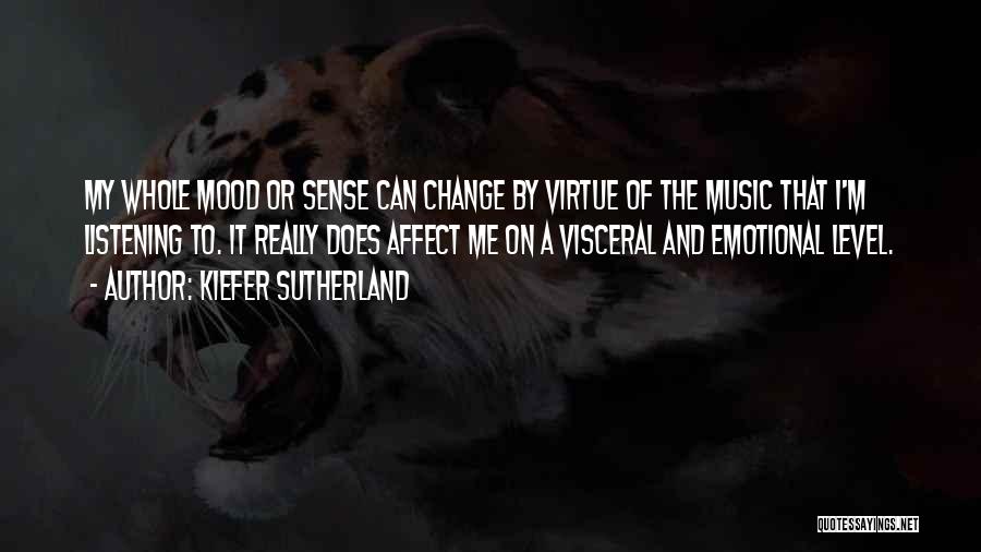 Kiefer Sutherland Quotes: My Whole Mood Or Sense Can Change By Virtue Of The Music That I'm Listening To. It Really Does Affect