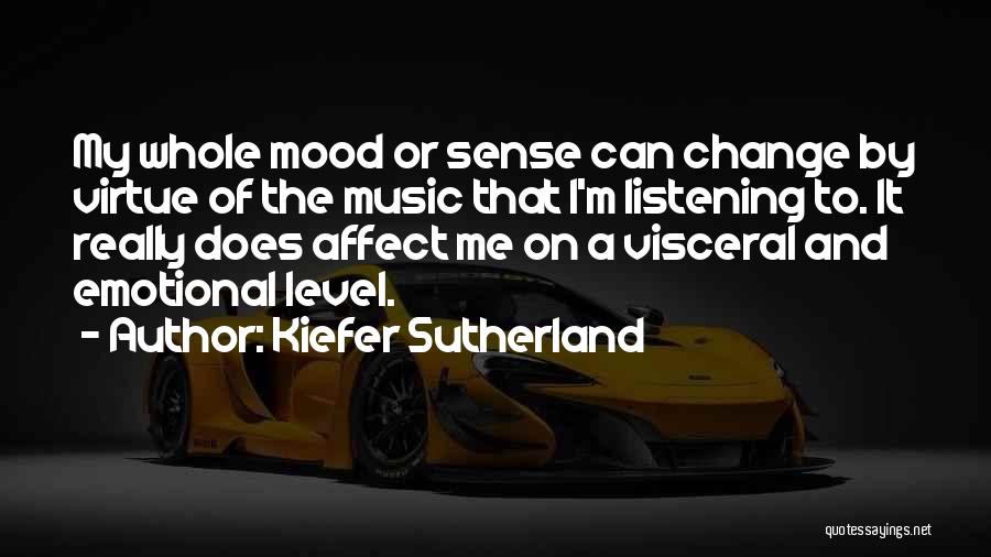 Kiefer Sutherland Quotes: My Whole Mood Or Sense Can Change By Virtue Of The Music That I'm Listening To. It Really Does Affect