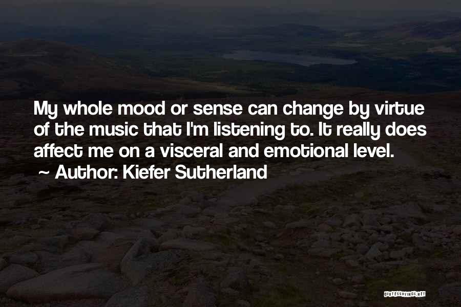 Kiefer Sutherland Quotes: My Whole Mood Or Sense Can Change By Virtue Of The Music That I'm Listening To. It Really Does Affect