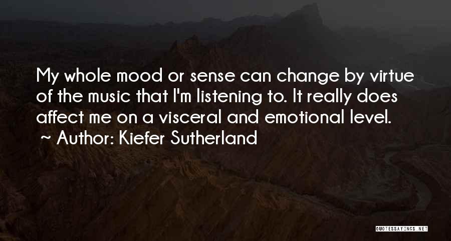 Kiefer Sutherland Quotes: My Whole Mood Or Sense Can Change By Virtue Of The Music That I'm Listening To. It Really Does Affect