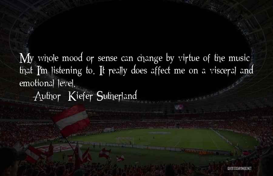 Kiefer Sutherland Quotes: My Whole Mood Or Sense Can Change By Virtue Of The Music That I'm Listening To. It Really Does Affect