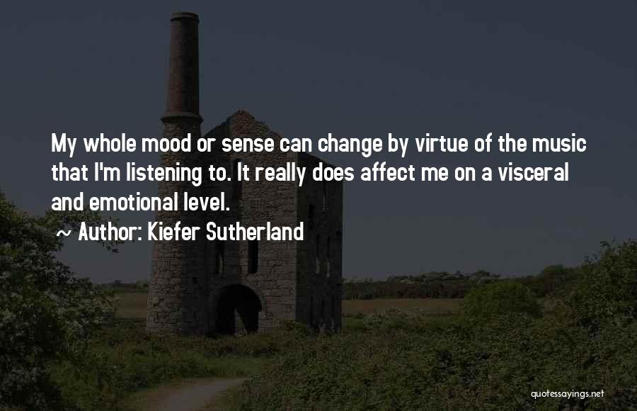 Kiefer Sutherland Quotes: My Whole Mood Or Sense Can Change By Virtue Of The Music That I'm Listening To. It Really Does Affect