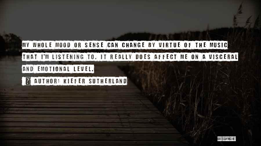 Kiefer Sutherland Quotes: My Whole Mood Or Sense Can Change By Virtue Of The Music That I'm Listening To. It Really Does Affect