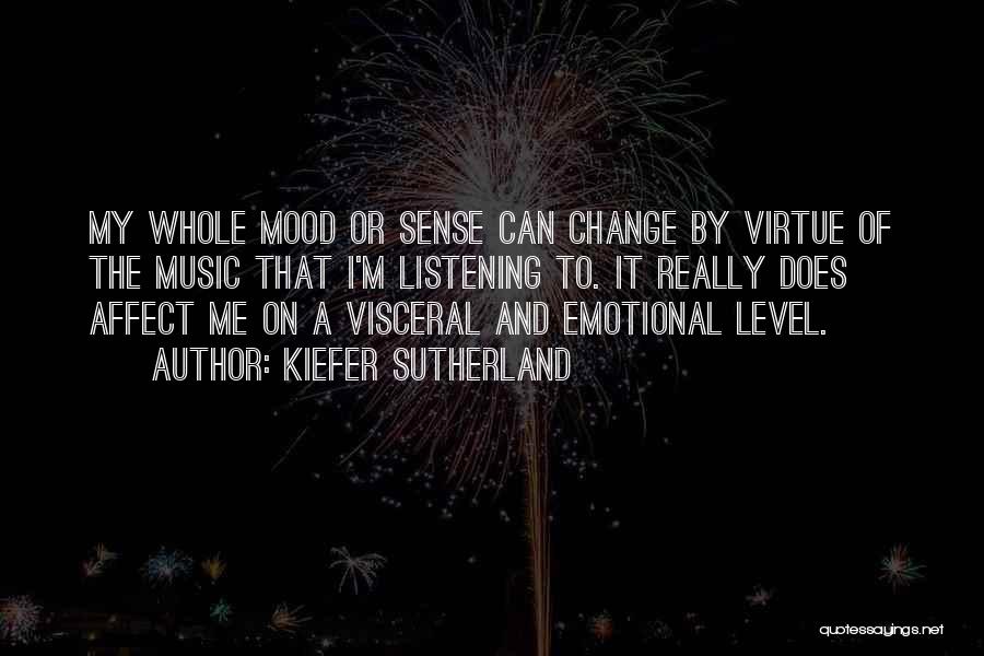 Kiefer Sutherland Quotes: My Whole Mood Or Sense Can Change By Virtue Of The Music That I'm Listening To. It Really Does Affect