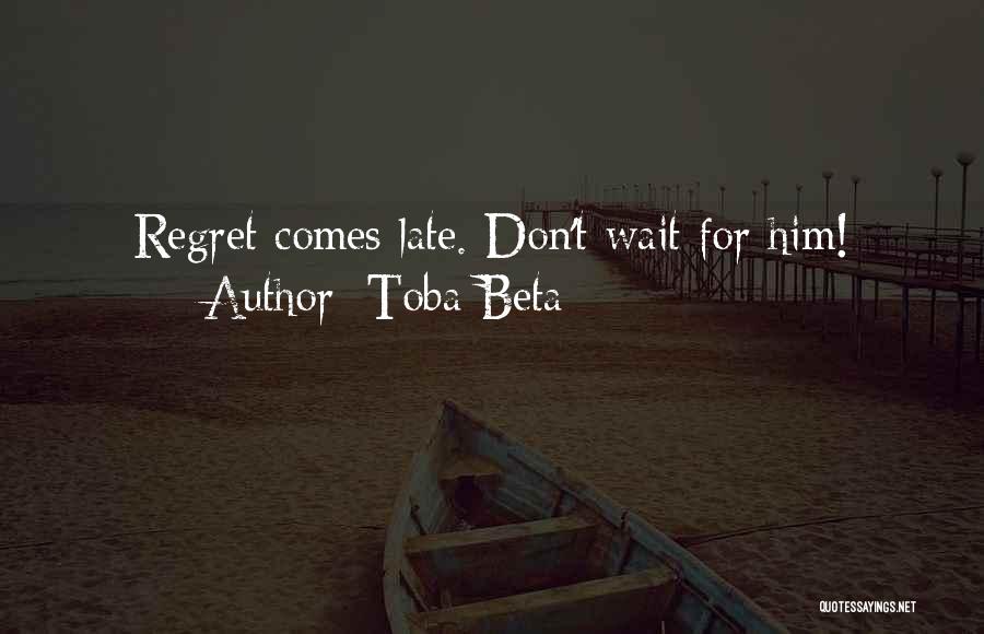 Toba Beta Quotes: Regret Comes Late. Don't Wait For Him!