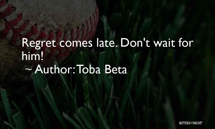 Toba Beta Quotes: Regret Comes Late. Don't Wait For Him!