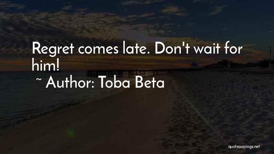 Toba Beta Quotes: Regret Comes Late. Don't Wait For Him!