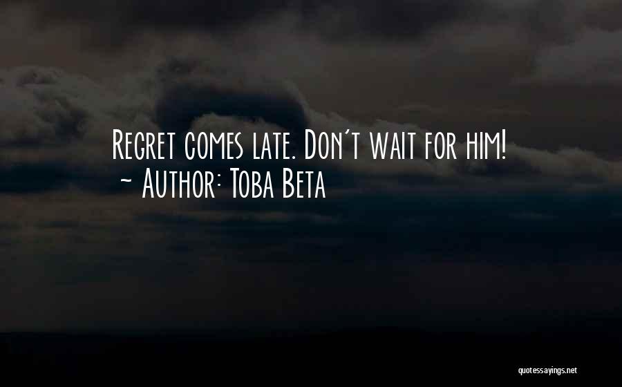 Toba Beta Quotes: Regret Comes Late. Don't Wait For Him!