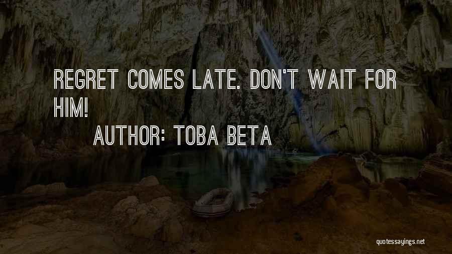 Toba Beta Quotes: Regret Comes Late. Don't Wait For Him!