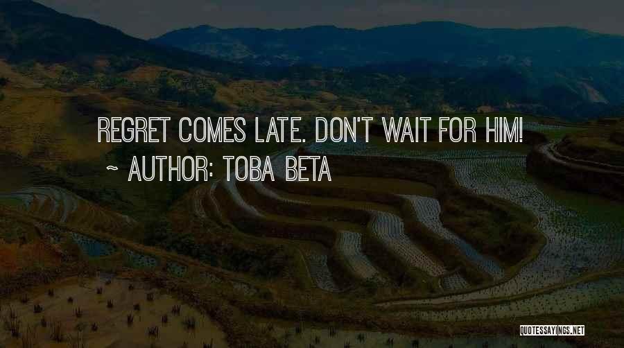 Toba Beta Quotes: Regret Comes Late. Don't Wait For Him!