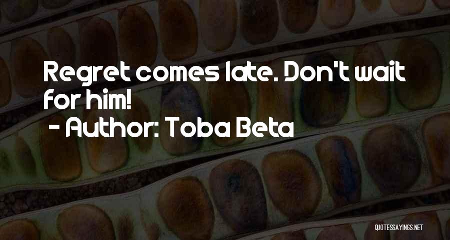 Toba Beta Quotes: Regret Comes Late. Don't Wait For Him!