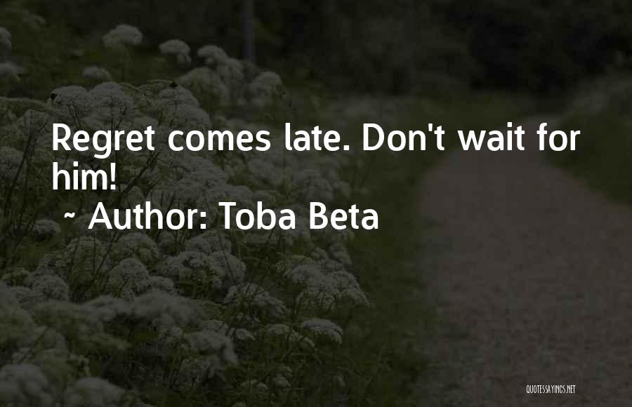 Toba Beta Quotes: Regret Comes Late. Don't Wait For Him!