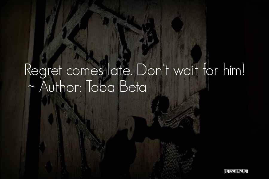 Toba Beta Quotes: Regret Comes Late. Don't Wait For Him!