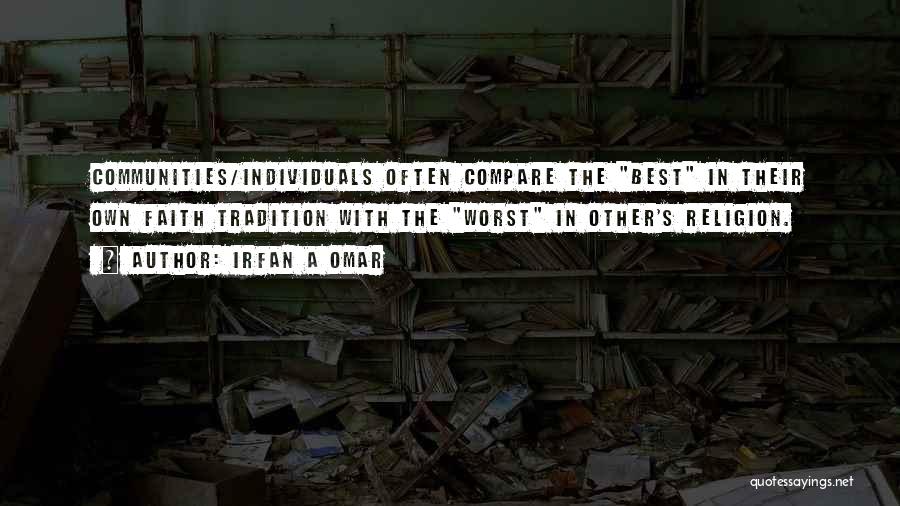 Irfan A Omar Quotes: Communities/individuals Often Compare The Best In Their Own Faith Tradition With The Worst In Other's Religion.