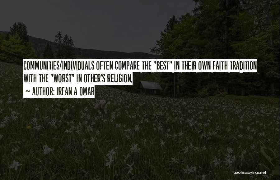 Irfan A Omar Quotes: Communities/individuals Often Compare The Best In Their Own Faith Tradition With The Worst In Other's Religion.
