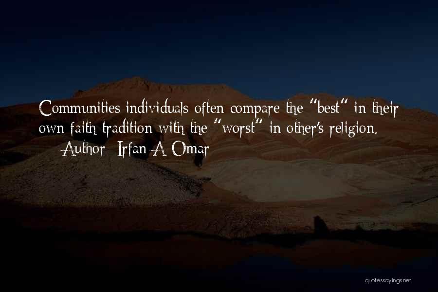 Irfan A Omar Quotes: Communities/individuals Often Compare The Best In Their Own Faith Tradition With The Worst In Other's Religion.