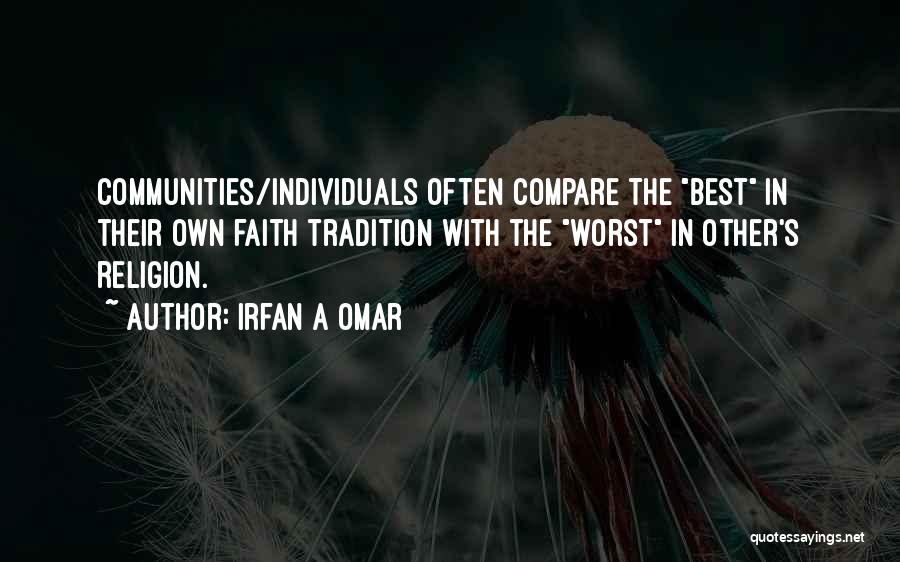 Irfan A Omar Quotes: Communities/individuals Often Compare The Best In Their Own Faith Tradition With The Worst In Other's Religion.