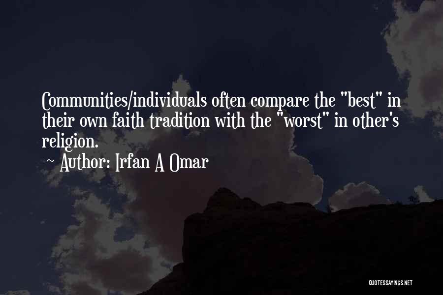 Irfan A Omar Quotes: Communities/individuals Often Compare The Best In Their Own Faith Tradition With The Worst In Other's Religion.