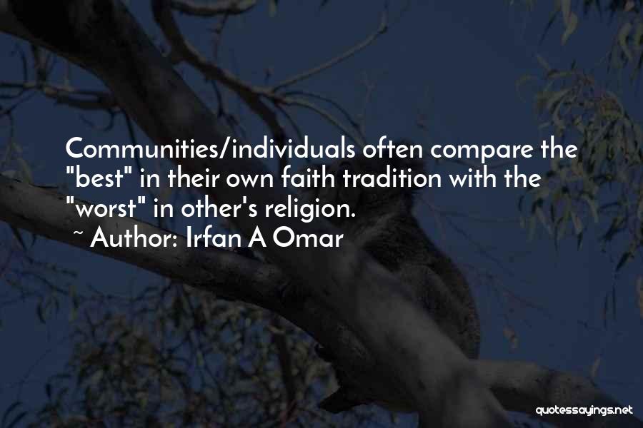 Irfan A Omar Quotes: Communities/individuals Often Compare The Best In Their Own Faith Tradition With The Worst In Other's Religion.
