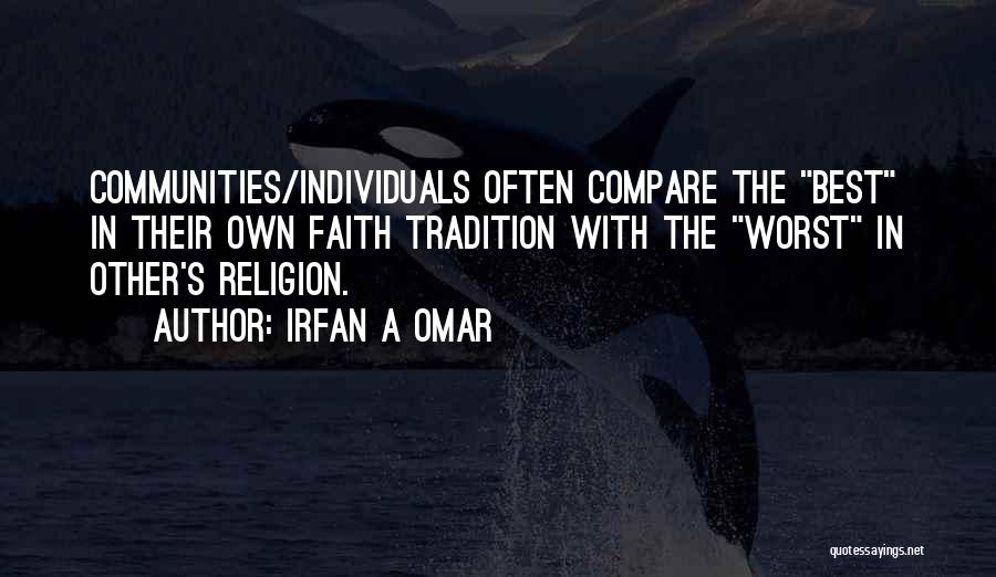 Irfan A Omar Quotes: Communities/individuals Often Compare The Best In Their Own Faith Tradition With The Worst In Other's Religion.