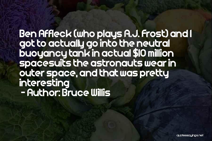Bruce Willis Quotes: Ben Affleck (who Plays A.j. Frost) And I Got To Actually Go Into The Neutral Buoyancy Tank In Actual $10