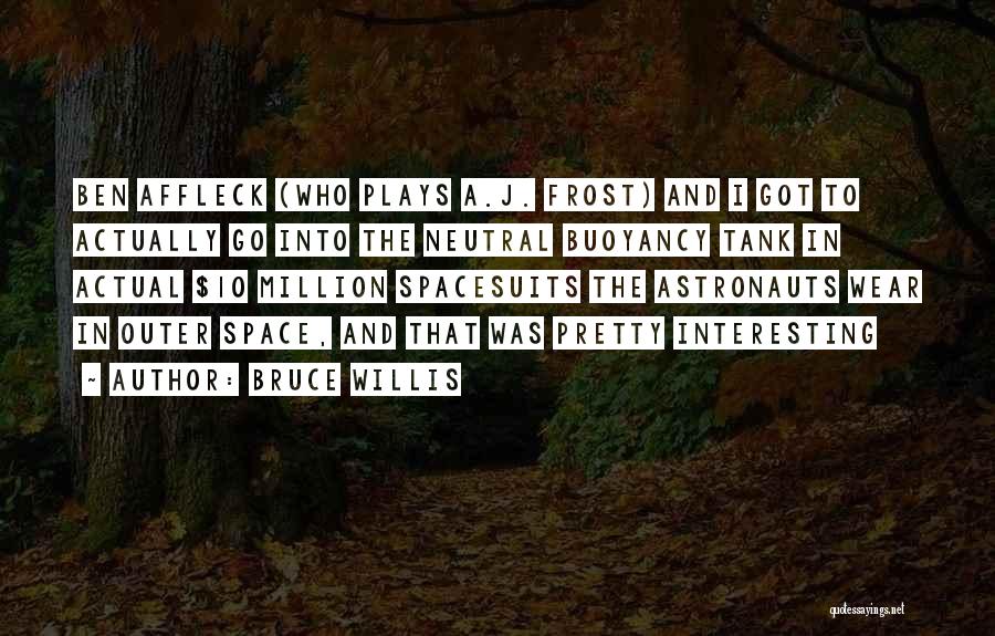 Bruce Willis Quotes: Ben Affleck (who Plays A.j. Frost) And I Got To Actually Go Into The Neutral Buoyancy Tank In Actual $10