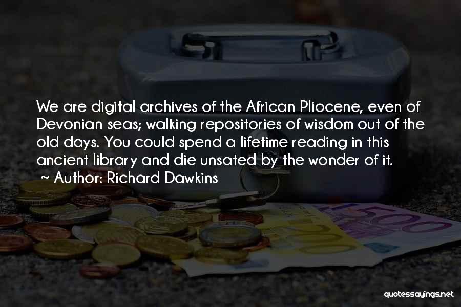 Richard Dawkins Quotes: We Are Digital Archives Of The African Pliocene, Even Of Devonian Seas; Walking Repositories Of Wisdom Out Of The Old