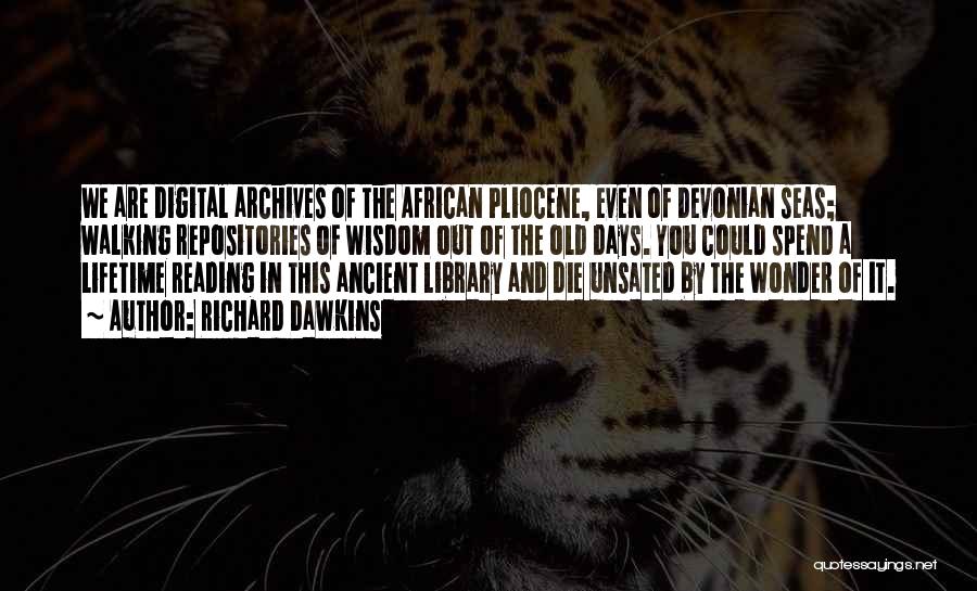 Richard Dawkins Quotes: We Are Digital Archives Of The African Pliocene, Even Of Devonian Seas; Walking Repositories Of Wisdom Out Of The Old