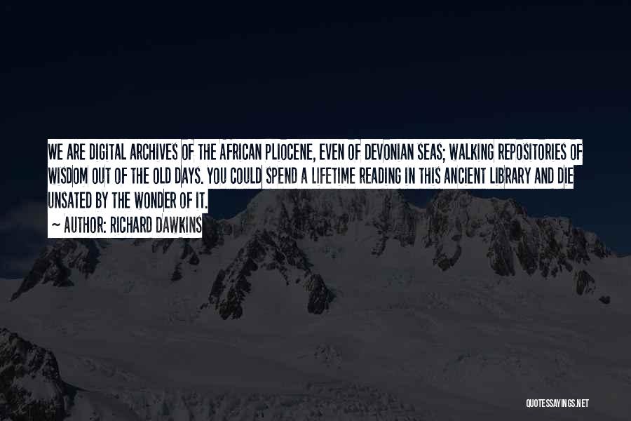 Richard Dawkins Quotes: We Are Digital Archives Of The African Pliocene, Even Of Devonian Seas; Walking Repositories Of Wisdom Out Of The Old